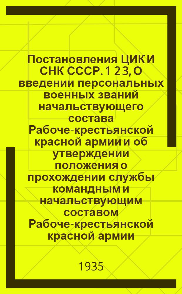 Постановления ЦИК И СНК СССР. 1 2 3, О введении персональных военных званий начальствующего состава Рабоче-крестьянской красной армии и об утверждении положения о прохождении службы командным и начальствующим составом Рабоче-крестьянской красной армии. О переименовании Штаба РККА. О ношении формы и знаков различий подобных или сходных со знаками РККА