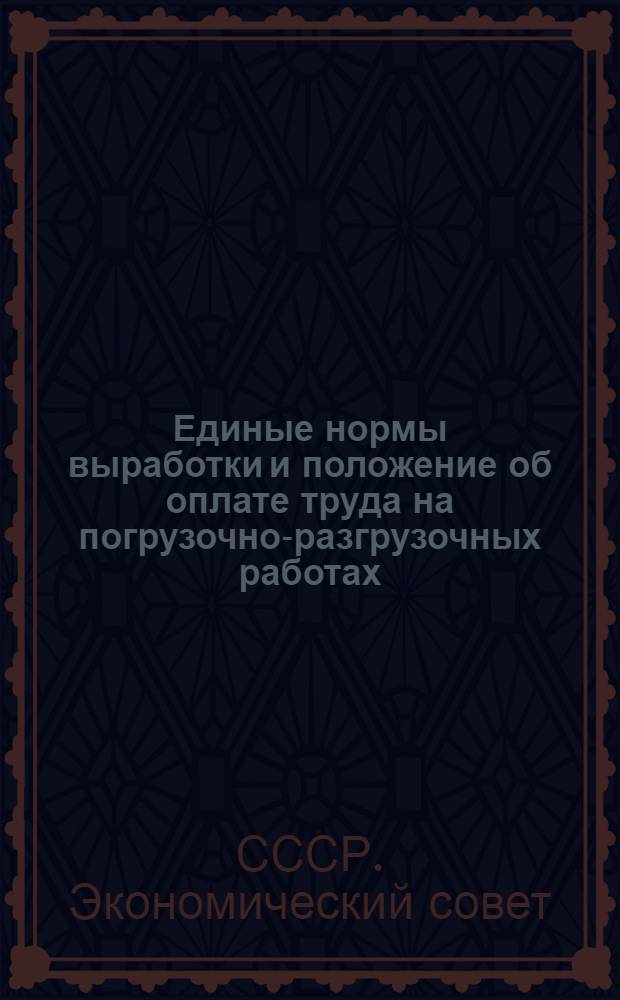 Единые нормы выработки и положение об оплате труда на погрузочно-разгрузочных работах : Вагонные работы : Разработаны ВЦСПС : Утв. Экон. советом при СНК СССР