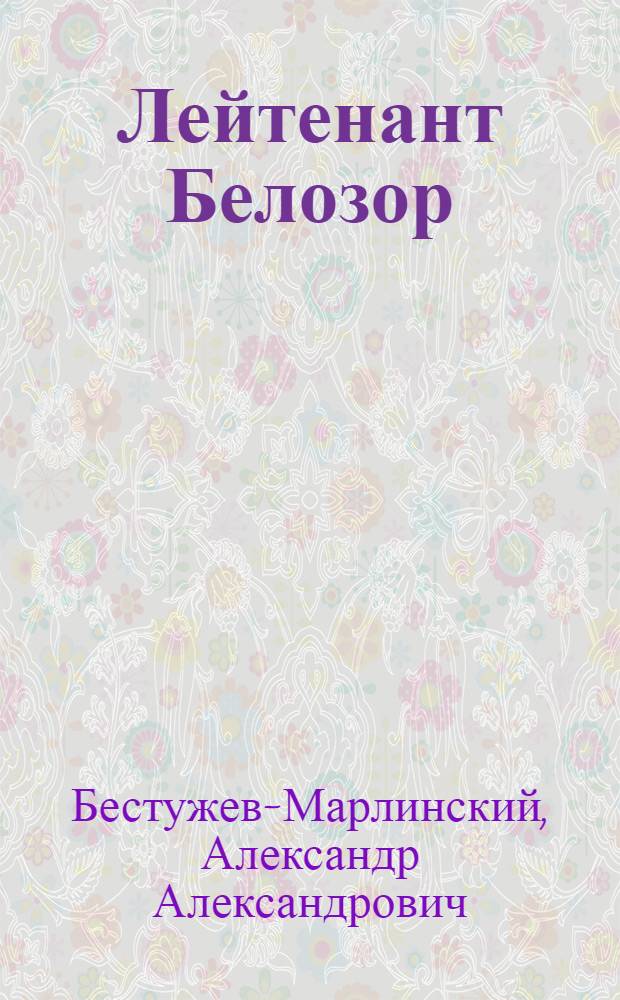 Лейтенант Белозор: Повесть; Мореход Никитин: Рассказ: Вступ. статья: С. Петров. "А. А. Бестужев-Марлинский", с. 3-8 / А. Бестужев-Марлинский; Ил. Д.А. Дубинский