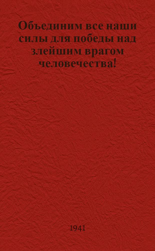 Объединим все наши силы для победы над злейшим врагом человечества! : Сборник материалов в помощь пропагандисту-агитатору. Вып. 2