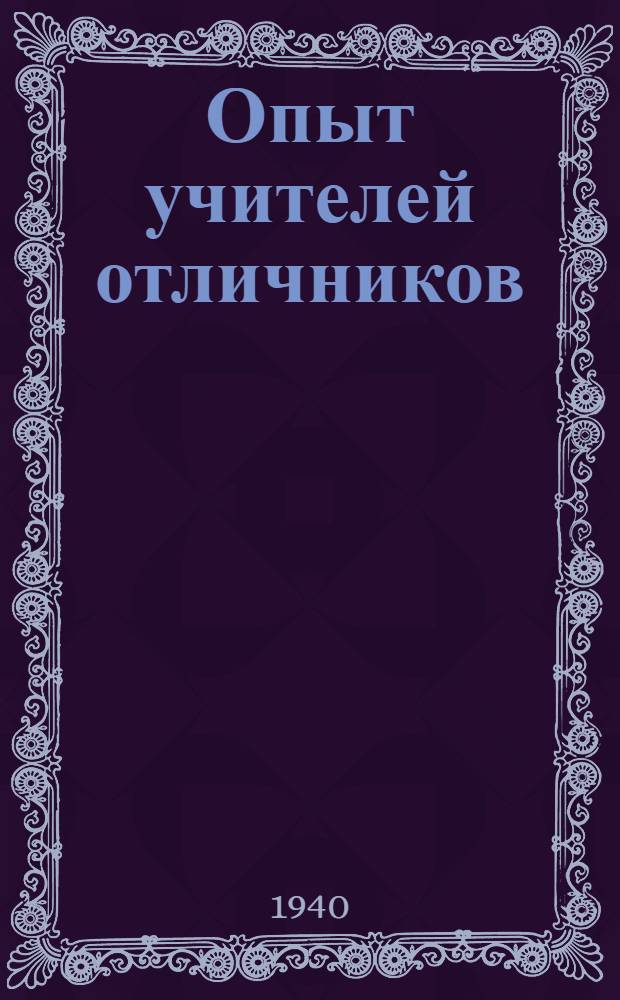 Опыт учителей отличников : По материалам 1-й науч.-пед. конф. учителей Челяб. обл., состоявшейся 28-30-го марта 1940 г. : Сб. статей