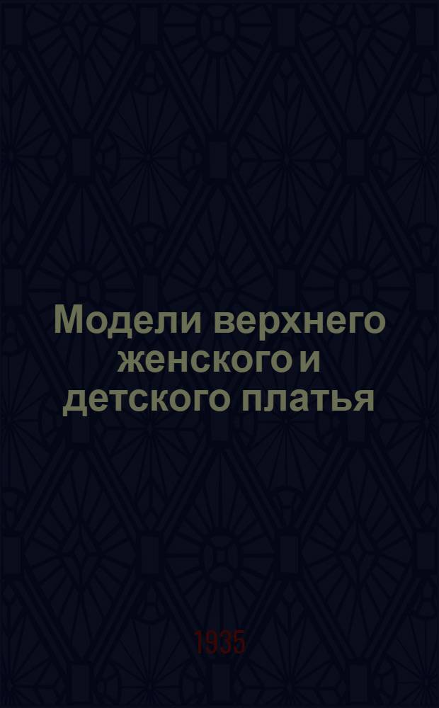 Модели верхнего женского и детского платья : Производственный альбом для швейных предприятий