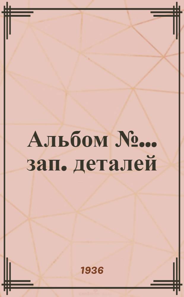 Альбом № ... зап. деталей : № 1-. № 81 : ... пневмат. шлифов. машины фирмы "Найльс" модель BS-2