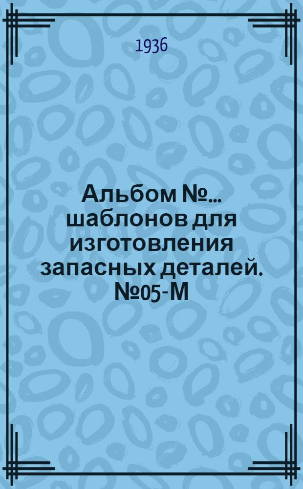 Альбом № ... шаблонов для изготовления запасных деталей. № 05-М : ... пневматического отбойного молота зд-а "Пневматика". Модель ОМ-5