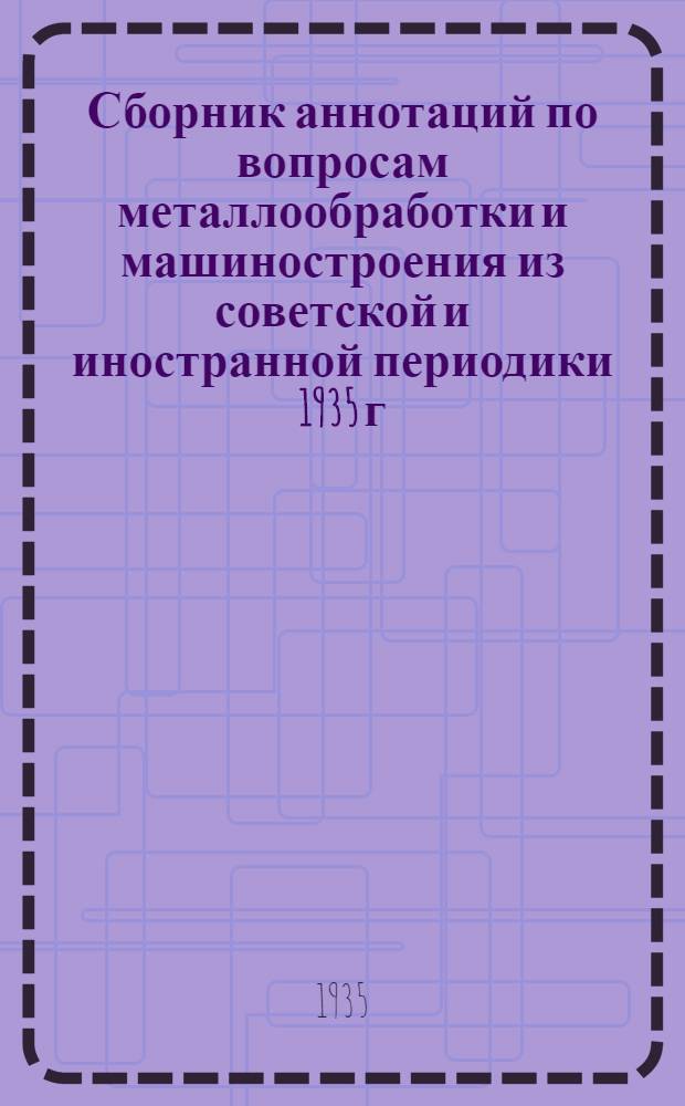 Сборник аннотаций по вопросам металлообработки и машиностроения из советской и иностранной периодики 1935 г : 4-й год издания Вып. 1-. Вып. 1