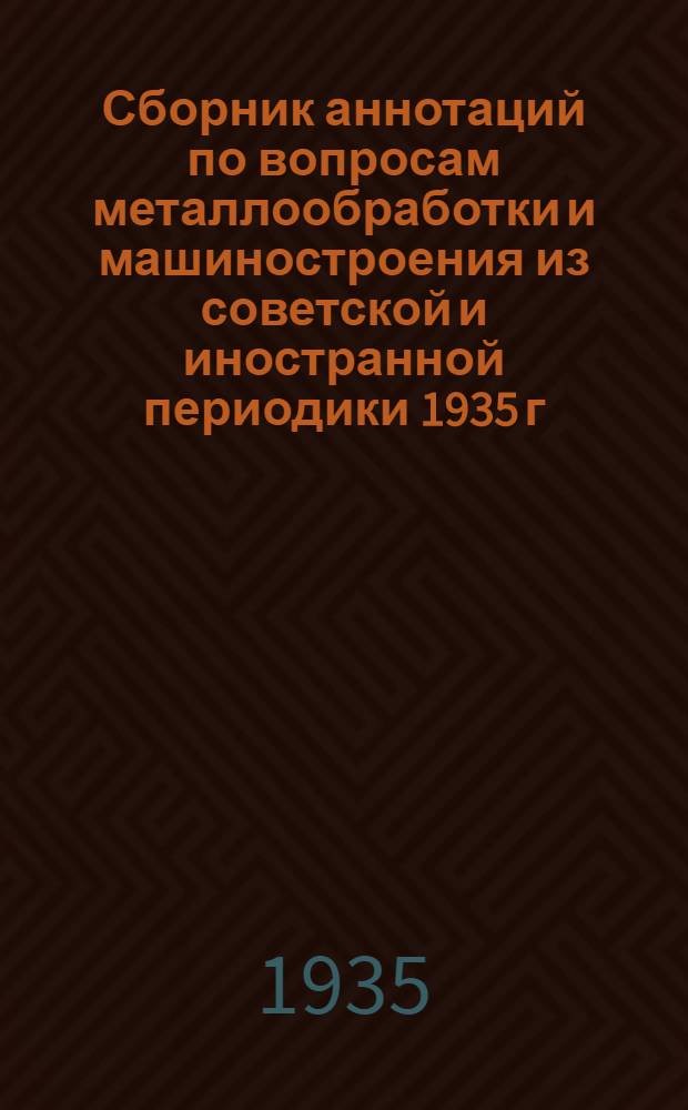 Сборник аннотаций по вопросам металлообработки и машиностроения из советской и иностранной периодики 1935 г : 4-й год издания Вып. 1-. Вып. 5