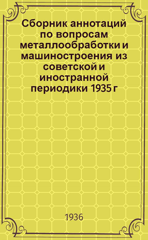 Сборник аннотаций по вопросам металлообработки и машиностроения из советской и иностранной периодики 1935 г : 4-й год издания Вып. 1-. Вып. 1 [13]