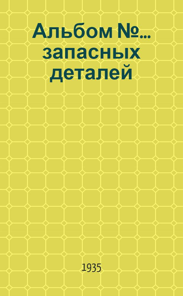 Альбом № ... запасных деталей : № 1-. № 11 : ... пневматического молота фирмы "Ленке" модель № 160