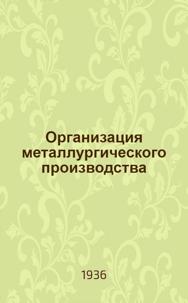 Организация металлургического производства : Раздел 1-. Раздел 4 : Основы внутрицехового и внутризаводского планирования
