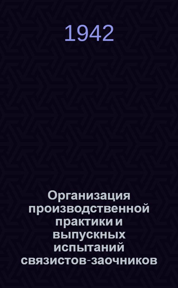 Организация производственной практики и выпускных испытаний связистов-заочников : Метод. пособие для начальников район. контор НКСвязи