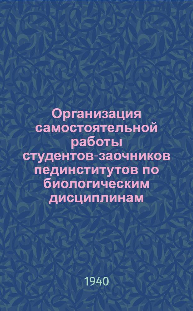 Организация самостоятельной работы студентов-заочников пединститутов по биологическим дисциплинам : Фак. естествознания