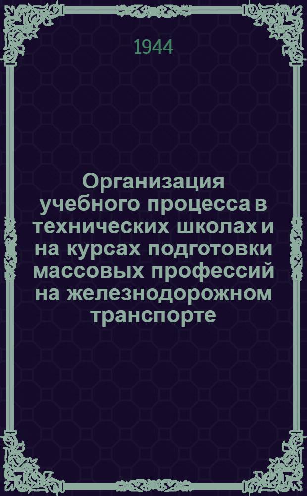 Организация учебного процесса в технических школах и на курсах подготовки массовых профессий на железнодорожном транспорте : (Инструктив.-метод. письмо)