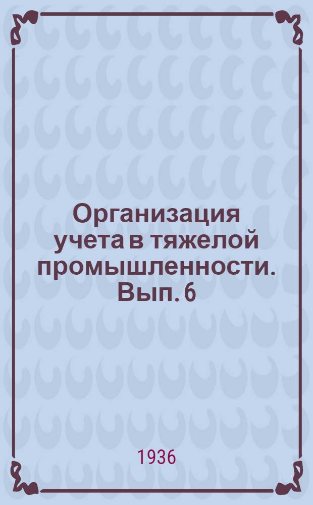 Организация учета в тяжелой промышленности. Вып. 6