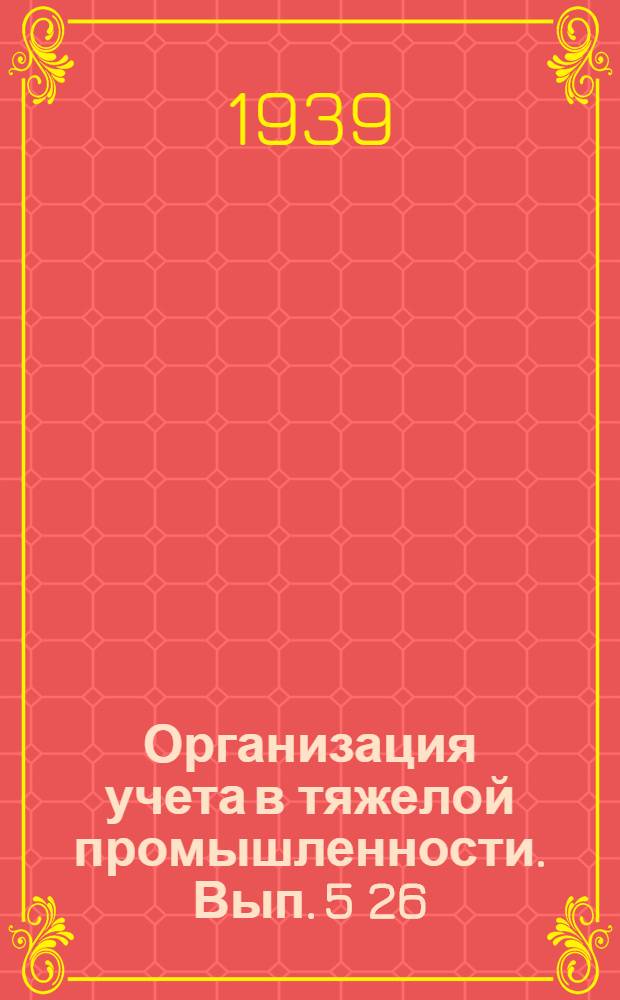 Организация учета в тяжелой промышленности. Вып. 5 [26] : [Практика применения счетно-вычислительных машин "КСМ" и "ДСМ"]
