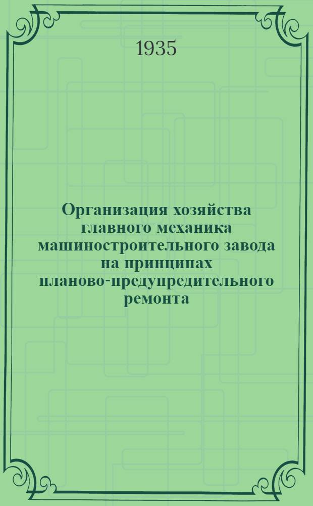 Организация хозяйства главного механика машиностроительного завода на принципах планово-предупредительного ремонта : Ч. 1-