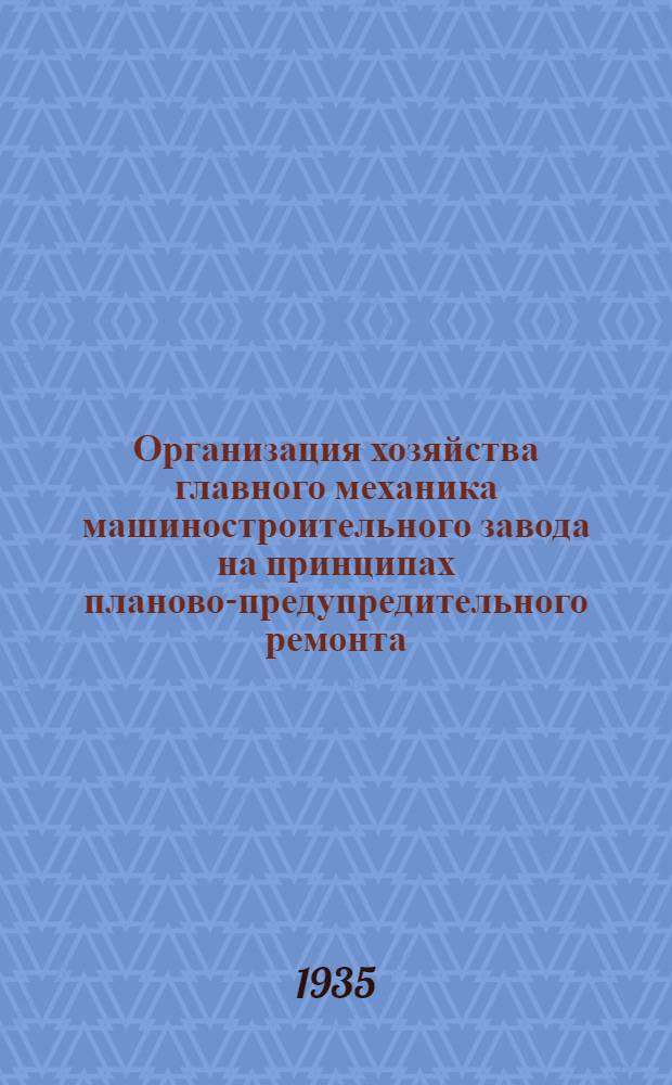 Организация хозяйства главного механика машиностроительного завода на принципах планово-предупредительного ремонта : Ч. 1-. Ч. 2 : Организация цехов главного механика
