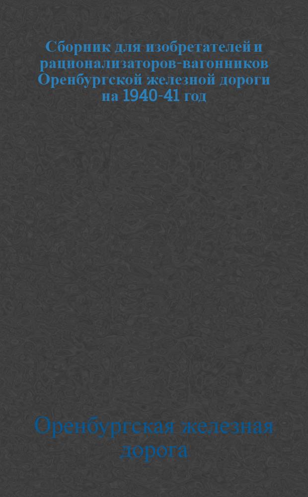 Сборник для изобретателей и рационализаторов-вагонников Оренбургской железной дороги на 1940-41 год