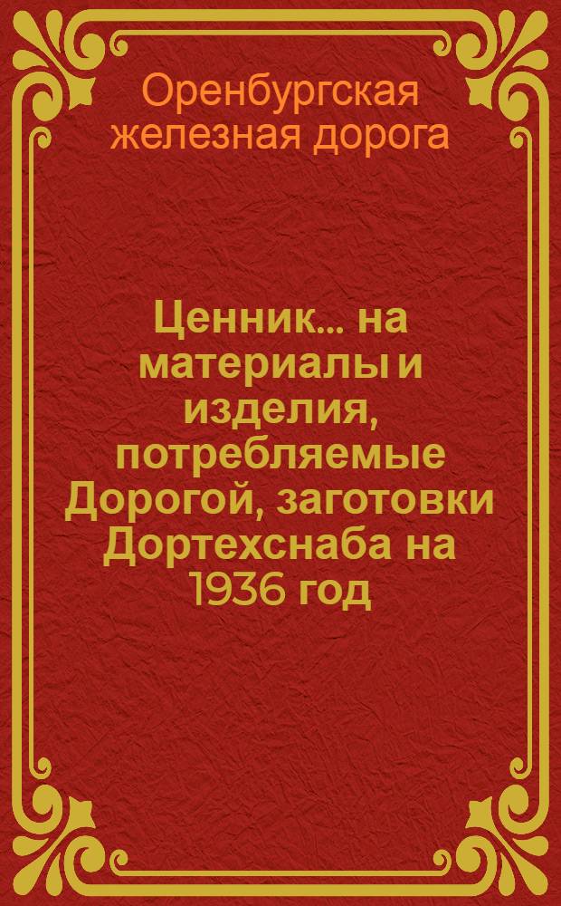 Ценник ... на материалы и изделия, потребляемые Дорогой, заготовки Дортехснаба на 1936 год : Ч. 1