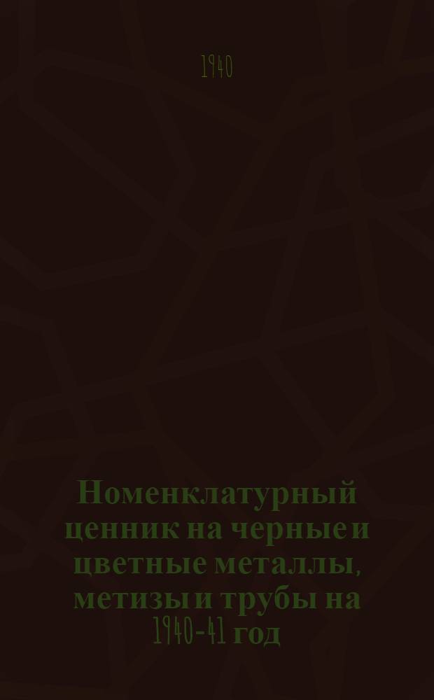 Номенклатурный ценник на черные и цветные металлы, метизы и трубы на 1940-41 год : Вып. 1-й. Вып. 1
