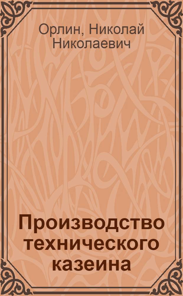 Производство технического казеина : Практ. руководство по выработке, хранению и транспорту казеина