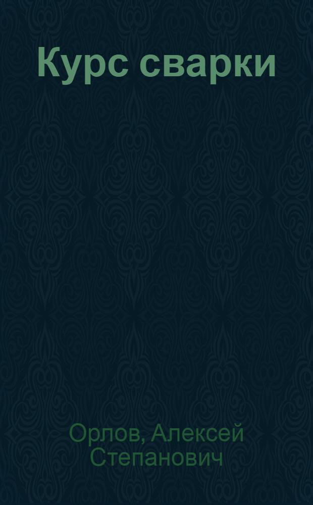 Курс сварки : Утв. в качестве учебника для авиац. втузов на 1935-1936 уч. г. Гл. упр. учеб. заведений НКТП СССР