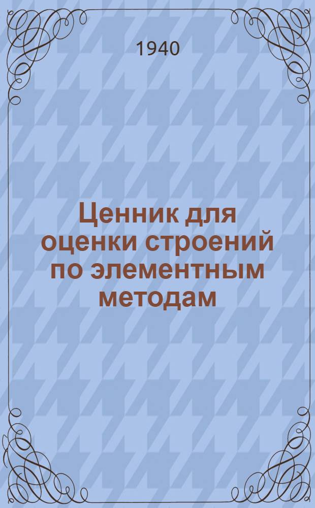 Ценник для оценки строений по элементным методам: (Вып. III, ч. I); Ценник для оценки строений объемом более 1500 к. м. по кубатурному методу: (Вып. III, ч. II)