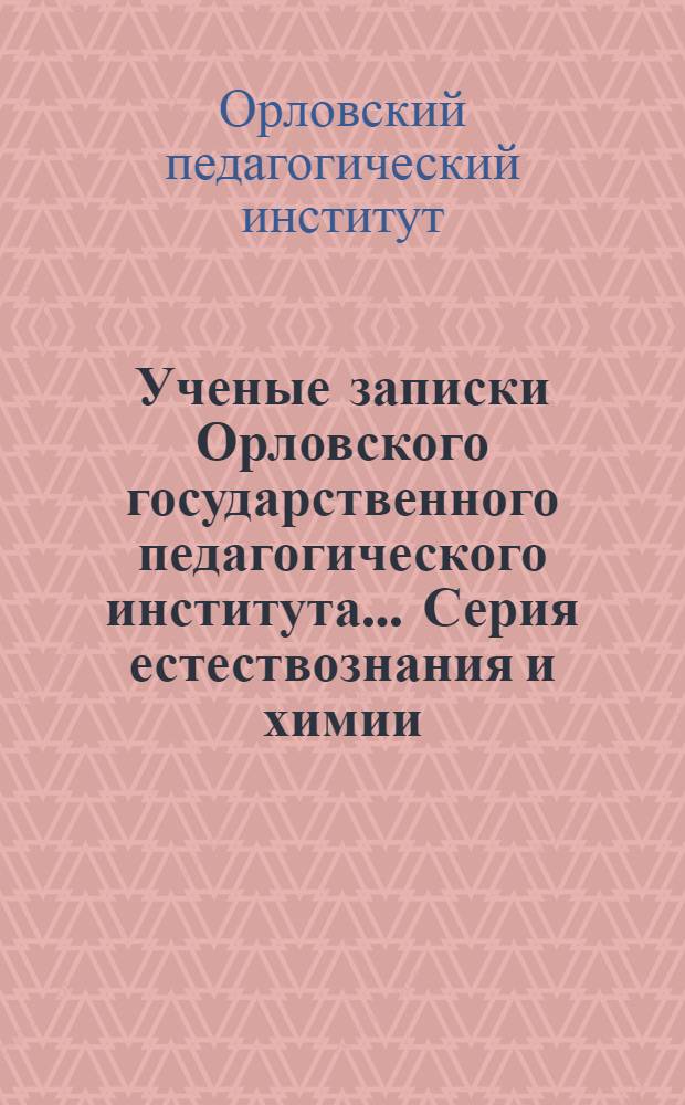 Ученые записки Орловского государственного педагогического института .... Серия естествознания и химии : Вып. 1-