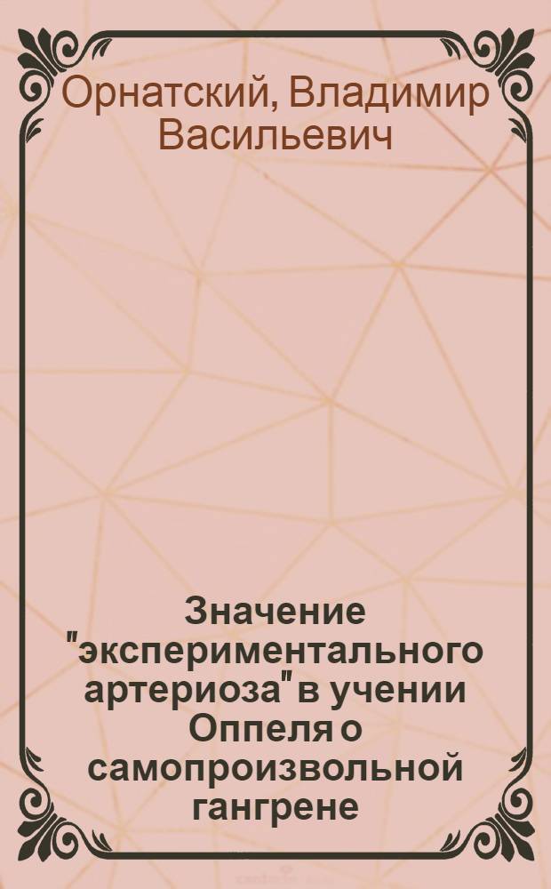 Значение "экспериментального артериоза" в учении Оппеля о самопроизвольной гангрене : Дис. на степень доктора медицины