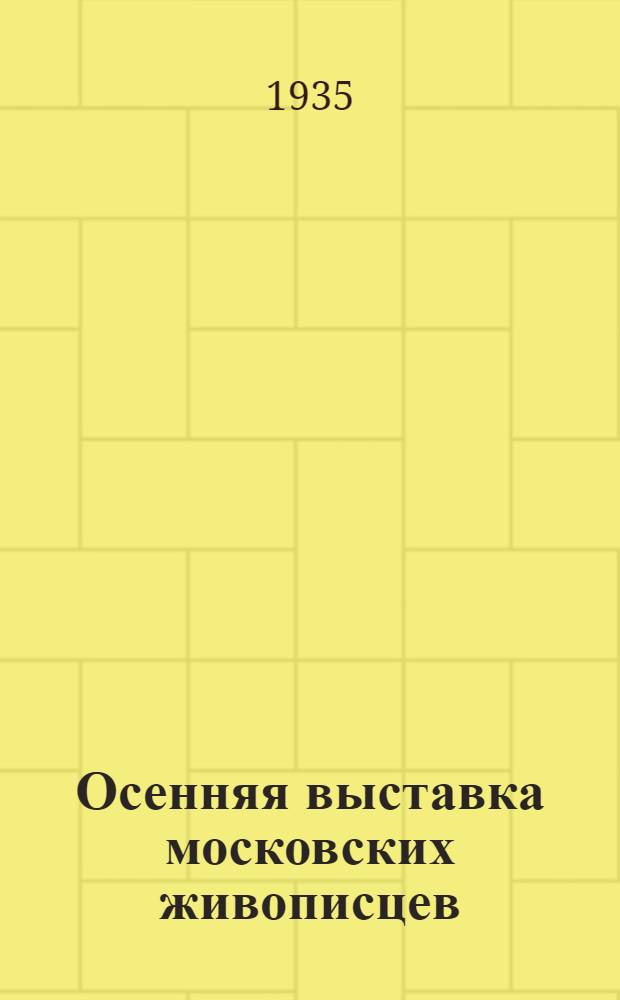Осенняя выставка московских живописцев : Каталог