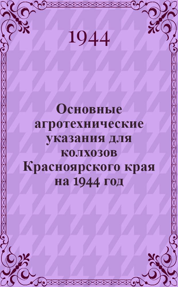 Основные агротехнические указания для колхозов Красноярского края на 1944 год