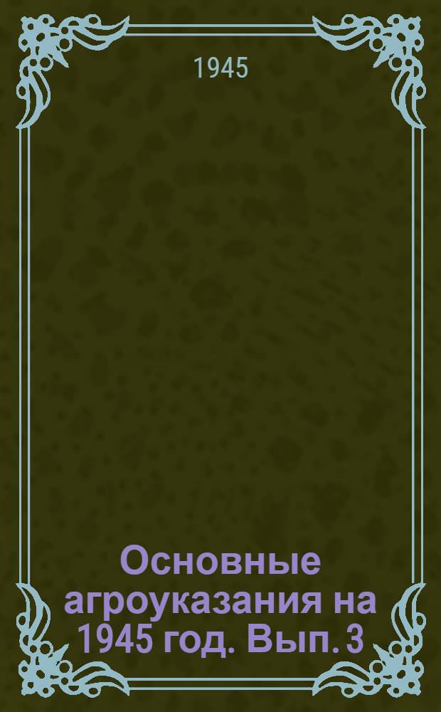 Основные агроуказания на 1945 год. Вып. 3 : Махорка и желтые табаки