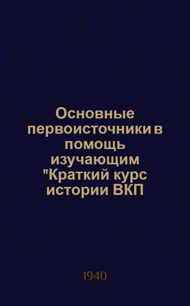 Основные первоисточники в помощь изучающим "Краткий курс истории ВКП(б)" : К главам 7-12
