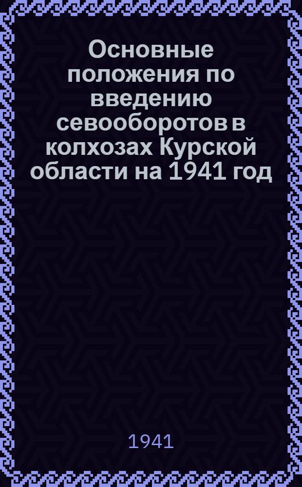 Основные положения по введению севооборотов в колхозах Курской области на 1941 год : Сб. материалов