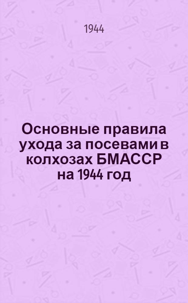 Основные правила ухода за посевами в колхозах БМАССР на 1944 год