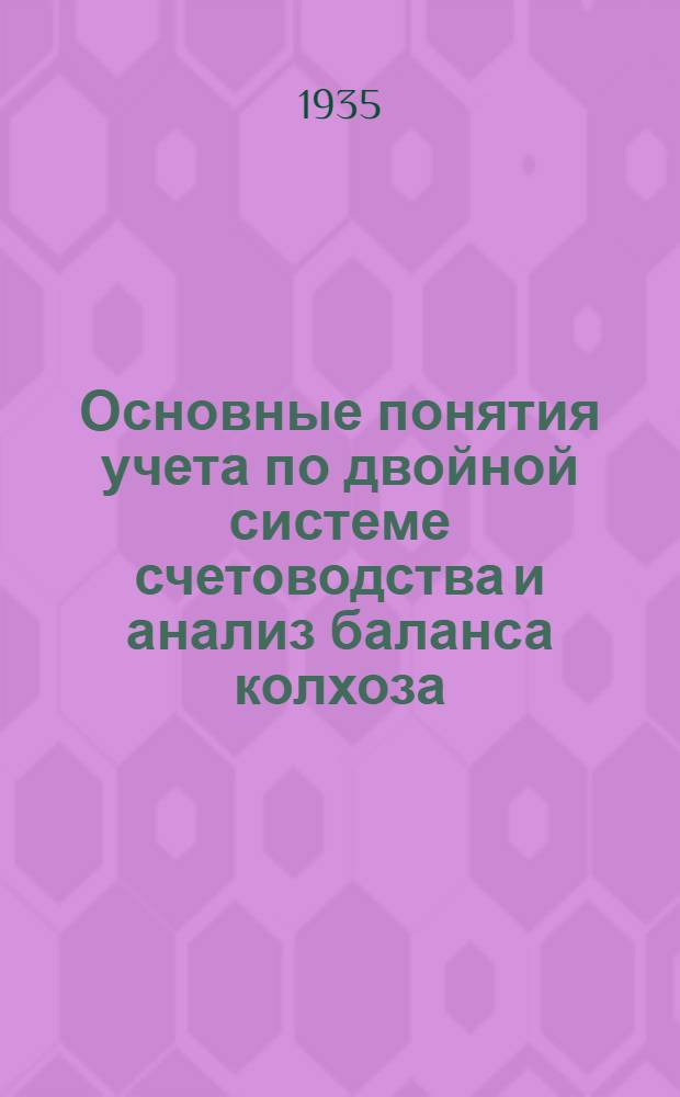 Основные понятия учета по двойной системе счетоводства и анализ баланса колхоза : Метод. указания при проработке курса : (Для зав. райзо, дир. МТС и ст. агр. МТС и райзо). Вып. 1-