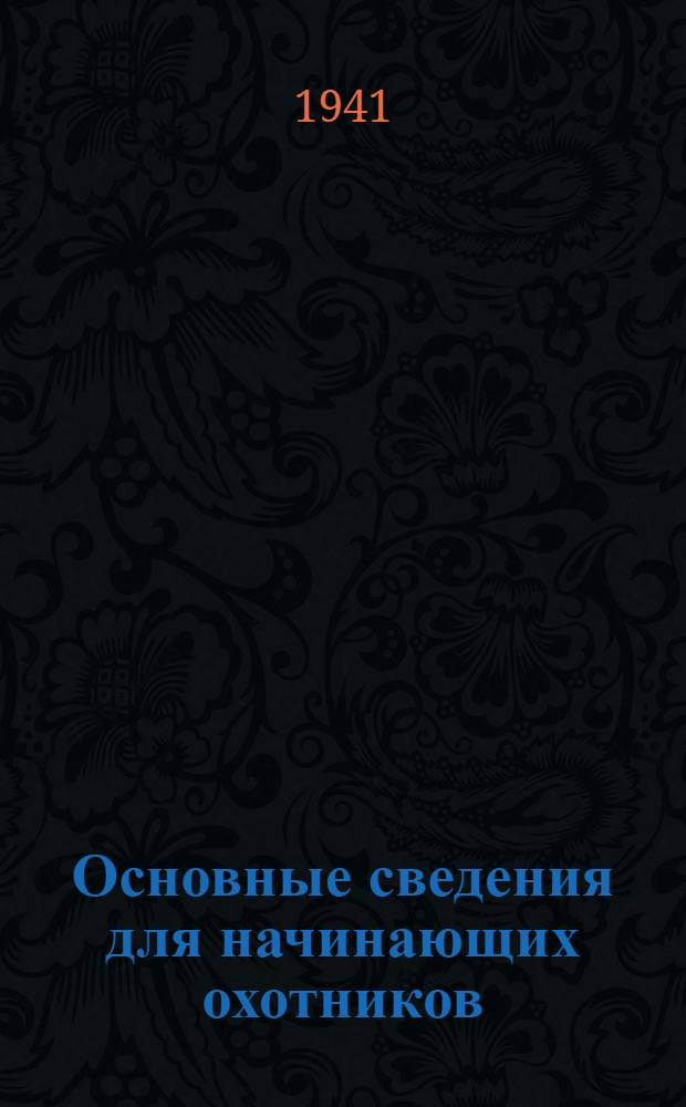 Основные сведения для начинающих охотников : Вып. 1-