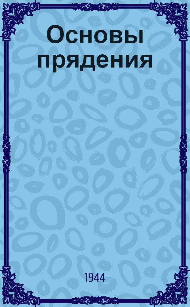 Основы прядения : В 2-х частях : Утв. ВКВШ при СНК СССР в качестве учебника для вузов текстил. пром-сти. Ч. 1-