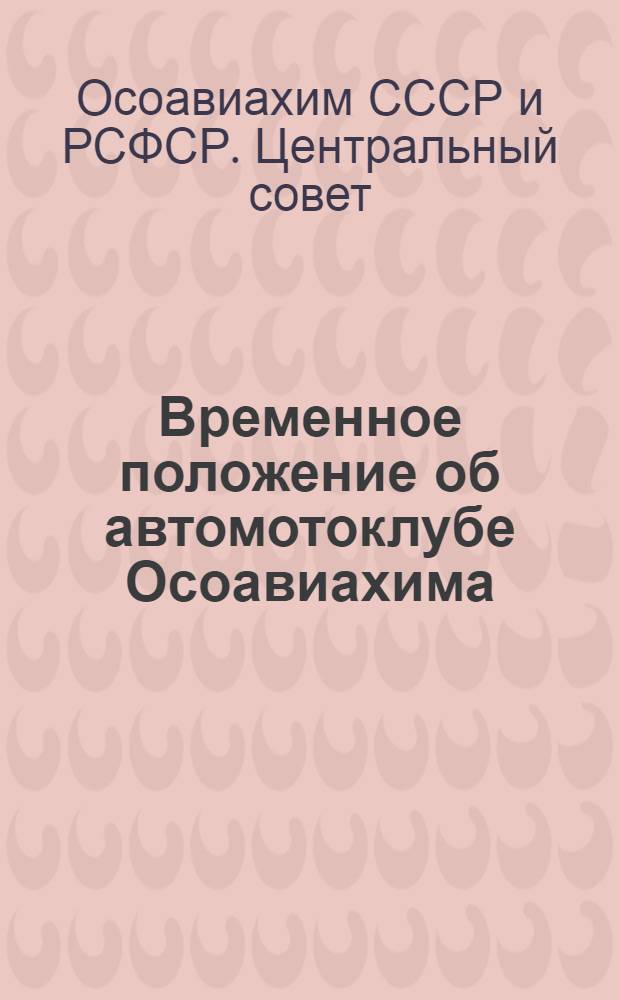 Временное положение об автомотоклубе Осоавиахима; Инструкция по учету работы учебных автомотомашин и расхода горючего в авто-мотоклубах Осоавиахима / Центр. совет Союза Осоавиахима СССР
