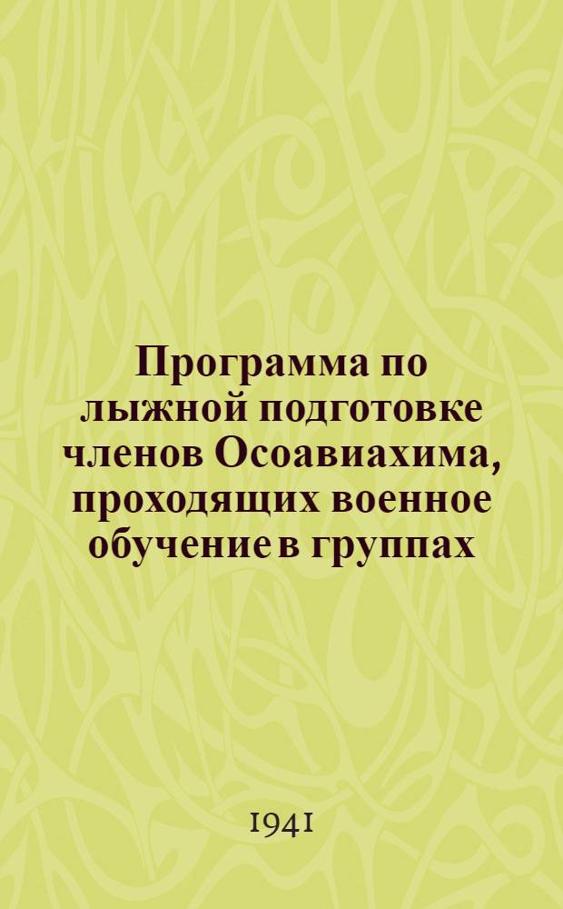 Программа по лыжной подготовке членов Осоавиахима, проходящих военное обучение в группах, командах и отрядах при первичных организациях Осоавиахима : (Зимний период 1940-1941 года)
