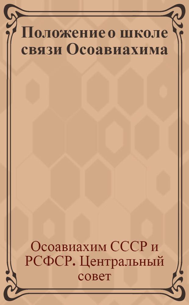 Положение о школе связи Осоавиахима (на военное время) : Утв. Центр. советом Союза Осоавиахима СССР