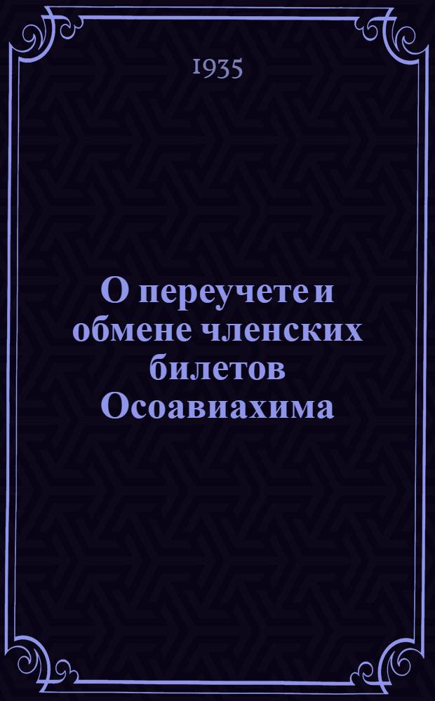 О переучете и обмене членских билетов Осоавиахима : постановление ЦК ВЛКСМ и ЦС Союза Осоавиахим СССР от 29 ноября 1935 г