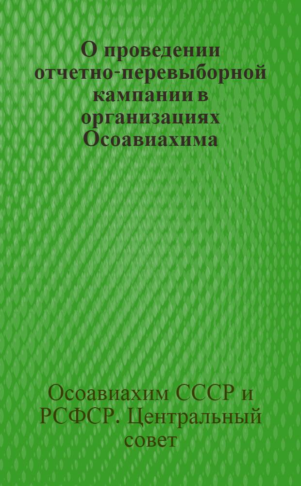 О проведении отчетно-перевыборной кампании в организациях Осоавиахима : постановление Президиума ЦС Союза Осоавиахим СССР и РСФСР