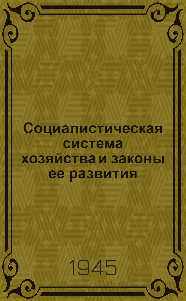 Социалистическая система хозяйства и законы ее развития : Сокр. стеногр. лекции, прочит. на лектор. курсах при Высш. парт. школе 23-го окр. 1944 г.