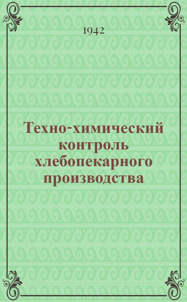 Техно-химический контроль хлебопекарного производства : Допущено ГУУЗ Наркомпищепрома СССР в качестве учебника для вузов пищевой пром-сти