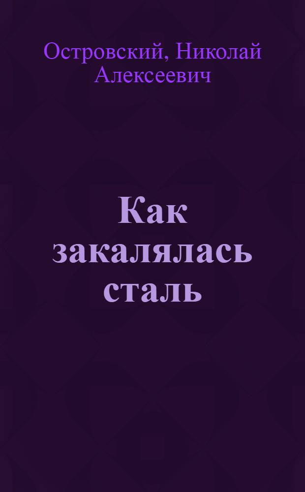 Как закалялась сталь: Сцен. иллюстрации по роману Н.А. Островского в 3 д. (24 эпизодах) / Николай Островский; Инсценировали С.С. Томский и В.В. Шимановский; Рожденные бурей: Инсценировка в 4 д.; Инсценировка Ник. Архипова
