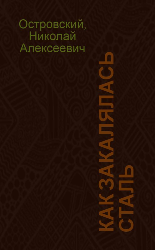 Как закалялась сталь : Роман в 2 ч. : Печатается по полному тексту рукописи