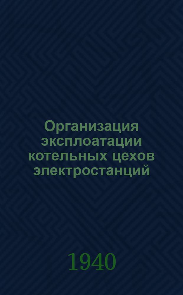 Организация эксплоатации котельных цехов электростанций : Конспект лекций, чит. в Ин-те в 1939/1940 учеб. г