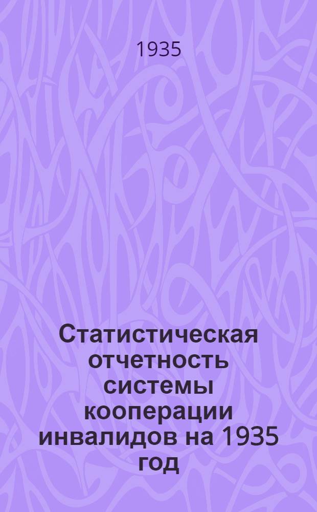 Статистическая отчетность системы кооперации инвалидов на 1935 год : (Инструкция и меод. указания)