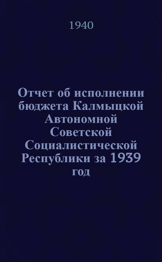 Отчет об исполнении бюджета Калмыцкой Автономной Советской Социалистической Республики за 1939 год