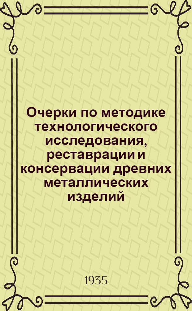 Очерки по методике технологического исследования, реставрации и консервации древних металлических изделий